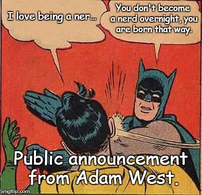 Batman Slapping Robin | I love being a ner... You don't become a nerd overnight, you are born that way. Public announcement from Adam West. | image tagged in memes,batman slapping robin | made w/ Imgflip meme maker