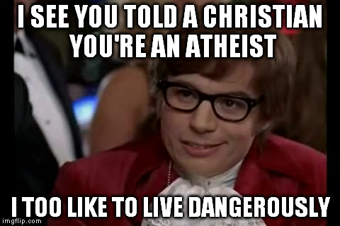 That is living dangerously my friends.  If they don't burn you at the stake, they will smack you with a bible. | I SEE YOU TOLD A CHRISTIAN YOU'RE AN ATHEIST I TOO LIKE TO LIVE DANGEROUSLY | image tagged in memes,i too like to live dangerously,atheist,christian | made w/ Imgflip meme maker