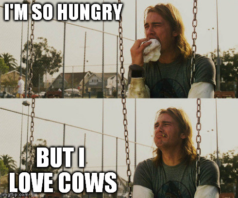First World Stoner Problems Meme | I'M SO HUNGRY BUT I LOVE COWS | image tagged in memes,first world stoner problems | made w/ Imgflip meme maker