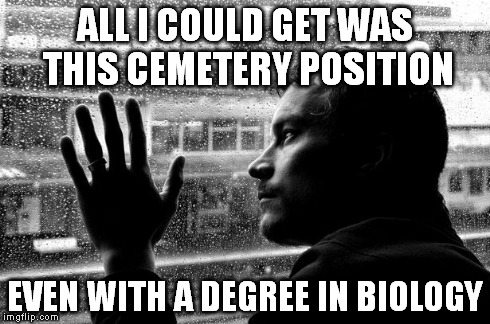 If you can see the joke, you get a cookie, if you can name the movie reference, you'll get 2 cookies | ALL I COULD GET WAS THIS CEMETERY POSITION EVEN WITH A DEGREE IN BIOLOGY | image tagged in memes,over educated problems | made w/ Imgflip meme maker
