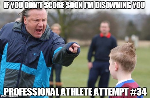 IF YOU DON'T SCORE SOON I'M DISOWNING YOU  PROFESSIONAL ATHLETE ATTEMPT #34 | made w/ Imgflip meme maker