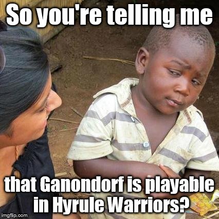 Third World Skeptical Kid | So you're telling me that Ganondorf is playable in Hyrule Warriors? | image tagged in memes,third world skeptical kid | made w/ Imgflip meme maker