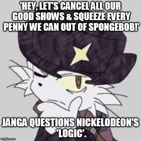 Janga Questions...Nickelodeon. | 'HEY, LET'S CANCEL ALL OUR GOOD SHOWS & SQUEEZE EVERY PENNY WE CAN OUT OF SPONGEBOB!' JANGA QUESTIONS NICKELODEON'S 'LOGIC'. | image tagged in janga questions,janga,nickelodeon,spongebob,cartoons,milking | made w/ Imgflip meme maker