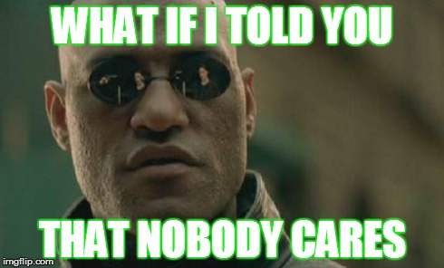 Matrix Morpheus | WHAT IF I TOLD YOU THAT NOBODY CARES | image tagged in memes,matrix morpheus | made w/ Imgflip meme maker