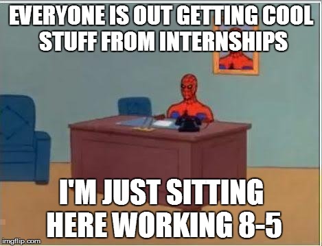 Spiderman Computer Desk Meme | EVERYONE IS OUT GETTING
COOL STUFF FROM INTERNSHIPS I'M JUST SITTING HERE WORKING 8-5 | image tagged in memes,spiderman computer desk,spiderman | made w/ Imgflip meme maker