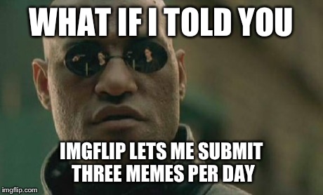 Matrix Morpheus Meme | WHAT IF I TOLD YOU IMGFLIP LETS ME SUBMIT THREE MEMES PER DAY | image tagged in memes,matrix morpheus | made w/ Imgflip meme maker