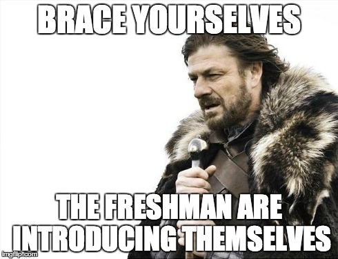 Brace Yourselves X is Coming | BRACE YOURSELVES THE FRESHMAN ARE INTRODUCING THEMSELVES | image tagged in memes,brace yourselves x is coming | made w/ Imgflip meme maker