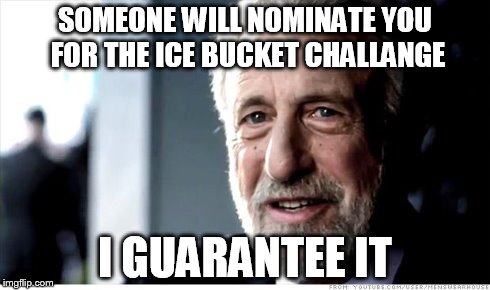 I Guarantee It Meme | SOMEONE WILL NOMINATE YOU FOR THE ICE BUCKET CHALLANGE I GUARANTEE IT | image tagged in memes,i guarantee it | made w/ Imgflip meme maker