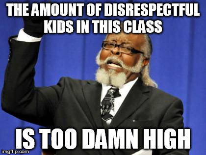 Too Damn High | THE AMOUNT OF DISRESPECTFUL KIDS IN THIS CLASS  IS TOO DAMN HIGH | image tagged in memes,too damn high | made w/ Imgflip meme maker