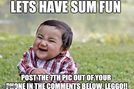 Evil Toddler | LETS HAVE SUM FUN POST THE 7TH PIC OUT OF YOUR PHONE IN THE COMMENTS BELOW, LEGGO!! | image tagged in memes,evil toddler | made w/ Imgflip meme maker