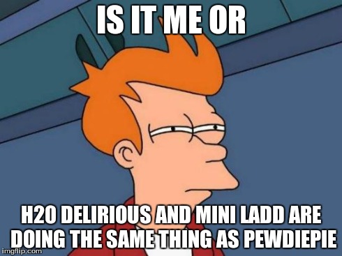 h2o mini and pewds | IS IT ME OR H20 DELIRIOUS AND MINI LADD
ARE DOING THE SAME THING AS PEWDIEPIE | image tagged in memes,futurama fry | made w/ Imgflip meme maker