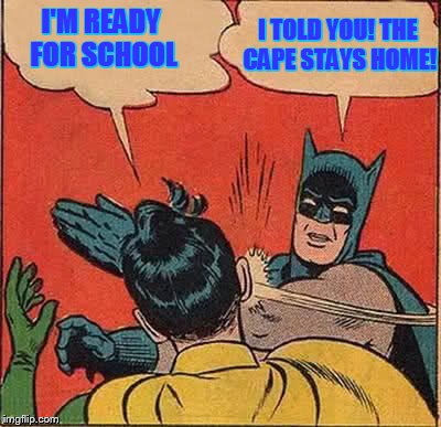 Batman Slapping Robin Meme | I'M READY FOR SCHOOL I TOLD YOU! THE CAPE STAYS HOME! | image tagged in memes,batman slapping robin | made w/ Imgflip meme maker
