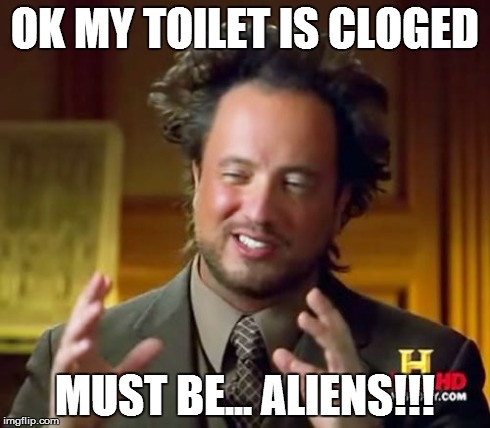 Ancient Aliens Meme | OK MY TOILET IS CLOGED MUST BE... ALIENS!!! | image tagged in memes,ancient aliens | made w/ Imgflip meme maker