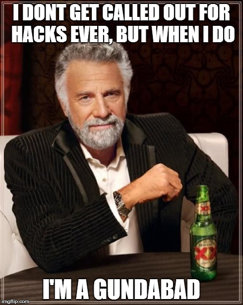 The Most Interesting Man In The World Meme | I DONT GET CALLED OUT FOR HACKS EVER, BUT WHEN I DO I'M A GUNDABAD | image tagged in memes,the most interesting man in the world | made w/ Imgflip meme maker