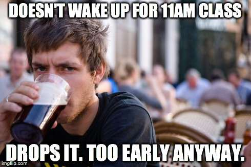 Lazy College Senior | DOESN'T WAKE UP FOR 11AM CLASS DROPS IT. TOO EARLY ANYWAY. | image tagged in memes,lazy college senior,AdviceAnimals | made w/ Imgflip meme maker