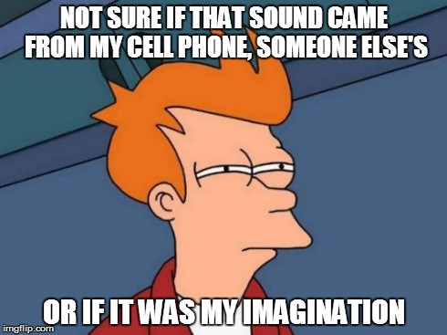 It drives me crazy... | NOT SURE IF THAT SOUND CAME FROM MY CELL PHONE, SOMEONE ELSE'S OR IF IT WAS MY IMAGINATION | image tagged in memes,futurama fry,funny,iphone,iphone 5,college | made w/ Imgflip meme maker