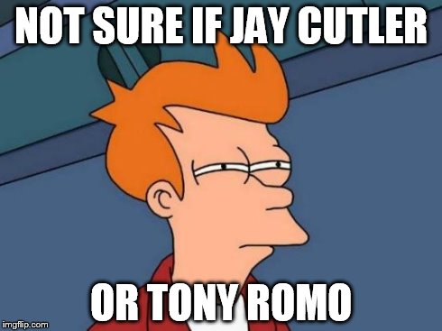 Futurama Fry Meme | NOT SURE IF JAY CUTLER OR TONY ROMO | image tagged in memes,futurama fry | made w/ Imgflip meme maker