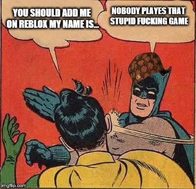 Batman Slapping Robin Meme | NOBODY PLAYES THAT STUPID F**KING GAME YOU SHOULD ADD ME ON REBLOX MY NAME IS... | image tagged in memes,batman slapping robin,scumbag | made w/ Imgflip meme maker