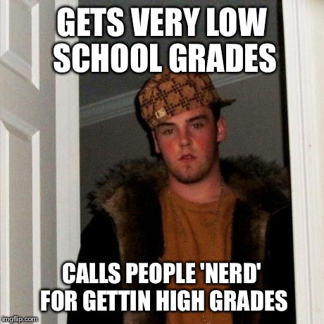 Scumbag Steve Meme | GETS VERY LOW SCHOOL GRADES CALLS PEOPLE 'NERD' FOR GETTIN HIGH GRADES | image tagged in memes,scumbag steve,AdviceAnimals | made w/ Imgflip meme maker