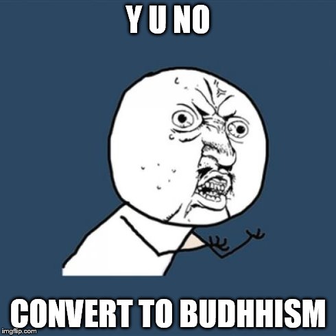 Y U No Meme | Y U NO CONVERT TO BUDHHISM | image tagged in memes,y u no | made w/ Imgflip meme maker