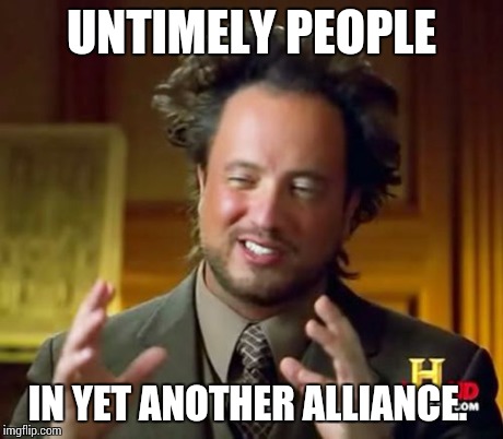 Ancient Aliens Meme | UNTIMELY PEOPLE IN YET ANOTHER ALLIANCE. | image tagged in memes,ancient aliens | made w/ Imgflip meme maker