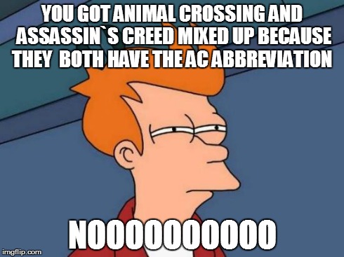 Futurama Fry Meme | YOU GOT ANIMAL CROSSING AND ASSASSIN`S CREED MIXED UP BECAUSE THEY  BOTH HAVE THE AC ABBREVIATION  NOOOOOOOOOO | image tagged in memes,futurama fry | made w/ Imgflip meme maker