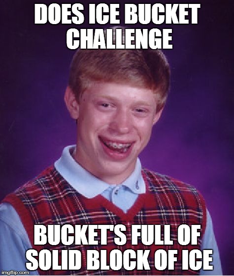 Bad Luck Brian Meme | DOES ICE BUCKET CHALLENGE BUCKET'S FULL OF SOLID BLOCK OF ICE | image tagged in memes,bad luck brian | made w/ Imgflip meme maker
