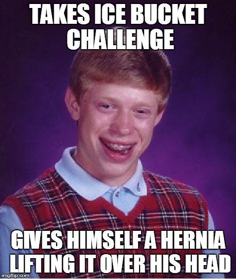 Bad Luck Brian Meme | TAKES ICE BUCKET CHALLENGE GIVES HIMSELF A HERNIA LIFTING IT OVER HIS HEAD | image tagged in memes,bad luck brian | made w/ Imgflip meme maker