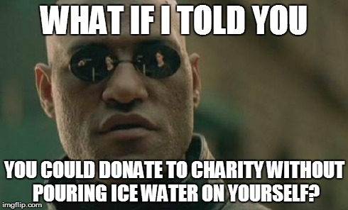 Matrix Morpheus Meme | WHAT IF I TOLD YOU YOU COULD DONATE TO CHARITY WITHOUT POURING ICE WATER ON YOURSELF? | image tagged in memes,matrix morpheus | made w/ Imgflip meme maker