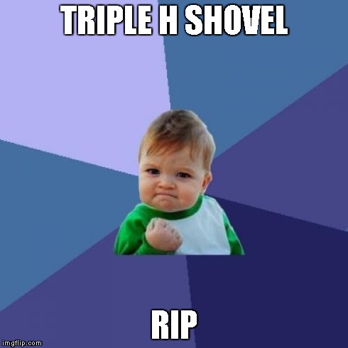 THE SHOVEL | TRIPLE H SHOVEL RIP | image tagged in memes,success kid,wwe,triple h | made w/ Imgflip meme maker