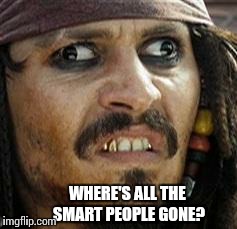 Jack Sparrow WAT | WHERE'S ALL THE SMART PEOPLE GONE? | image tagged in jack sparrow wat | made w/ Imgflip meme maker
