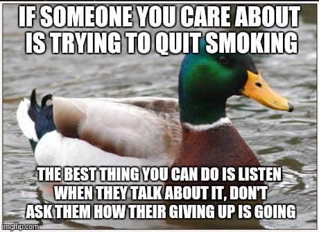 Actual Advice Mallard Meme | IF SOMEONE YOU CARE ABOUT IS TRYING TO QUIT SMOKING THE BEST THING YOU CAN DO IS LISTEN WHEN THEY TALK ABOUT IT, DON'T ASK THEM HOW THEIR GI | image tagged in memes,actual advice mallard | made w/ Imgflip meme maker