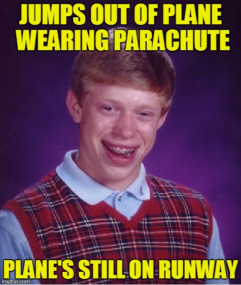 Bad Luck Brian Meme | JUMPS OUT OF PLANE WEARING PARACHUTE PLANE'S STILL ON RUNWAY | image tagged in memes,bad luck brian | made w/ Imgflip meme maker