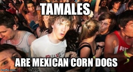 Sudden Clarity Clarence | TAMALES  ARE MEXICAN CORN DOGS | image tagged in memes,sudden clarity clarence,AdviceAnimals | made w/ Imgflip meme maker