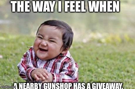 Evil Toddler | THE WAY I FEEL WHEN A NEARBY GUNSHOP HAS A GIVEAWAY. | image tagged in memes,evil toddler | made w/ Imgflip meme maker