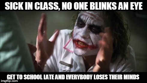 Life as a student... -.- | SICK IN CLASS, NO ONE BLINKS AN EYE GET TO SCHOOL LATE AND EVERYBODY LOSES THEIR MINDS | image tagged in memes,and everybody loses their minds,school,student,sick | made w/ Imgflip meme maker