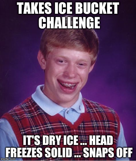 Bad Luck Brian Meme | TAKES ICE BUCKET CHALLENGE IT'S DRY ICE ... HEAD FREEZES SOLID ... SNAPS OFF | image tagged in memes,bad luck brian | made w/ Imgflip meme maker