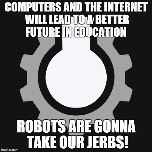 COMPUTERS AND THE INTERNET WILL LEAD TO A BETTER FUTURE IN EDUCATION  ROBOTS ARE GONNA TAKE OUR JERBS! | made w/ Imgflip meme maker