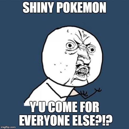 Y U No | SHINY POKEMON Y U COME FOR EVERYONE ELSE?!? | image tagged in memes,y u no | made w/ Imgflip meme maker