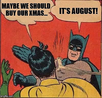 Batman Slapping Robin Meme | MAYBE WE SHOULD BUY OUR XMAS... IT'S AUGUST! | image tagged in memes,batman slapping robin | made w/ Imgflip meme maker
