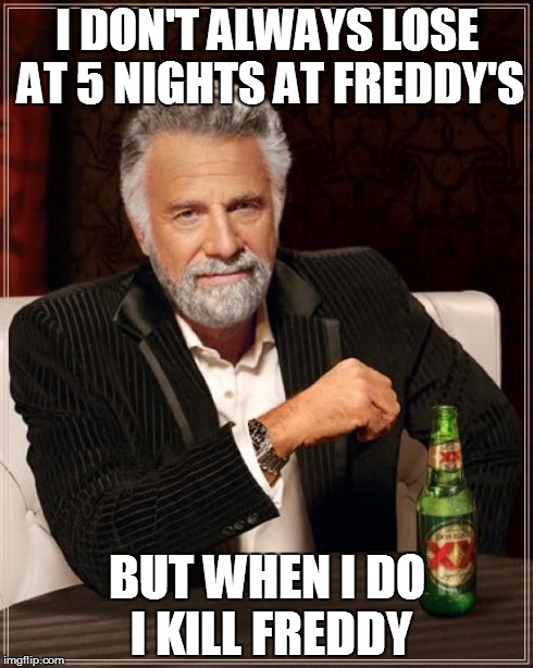 The Most Interesting Man In The World | I DON'T ALWAYS LOSE AT 5 NIGHTS AT FREDDY'S BUT WHEN I DO I KILL FREDDY | image tagged in memes,the most interesting man in the world | made w/ Imgflip meme maker