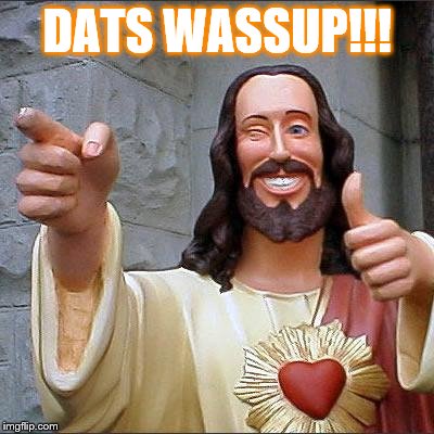 Buddy Christ | DATS WASSUP!!! | image tagged in memes,buddy christ | made w/ Imgflip meme maker