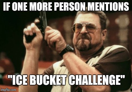 Am I The Only One Around Here Meme | IF ONE MORE PERSON MENTIONS "ICE BUCKET CHALLENGE" | image tagged in memes,am i the only one around here | made w/ Imgflip meme maker