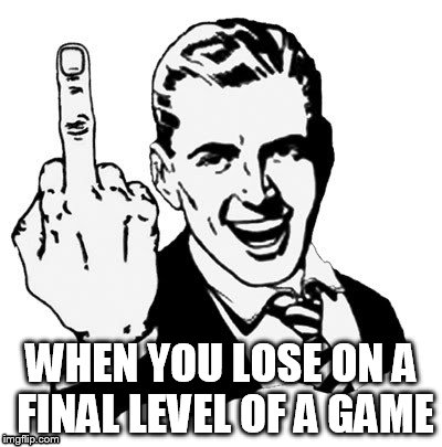 1950s Middle Finger Meme | WHEN YOU LOSE ON A FINAL LEVEL OF A GAME | image tagged in memes,1950s middle finger | made w/ Imgflip meme maker