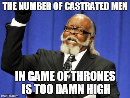 Too Damn High | THE NUMBER OF CASTRATED MEN IN GAME OF THRONES IS TOO DAMN HIGH | image tagged in memes,too damn high | made w/ Imgflip meme maker