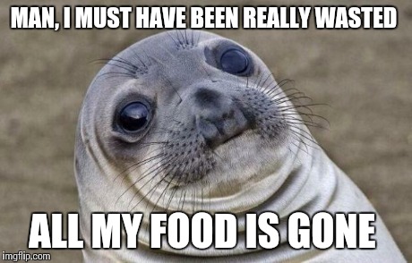 Awkward Moment Sealion | MAN, I MUST HAVE BEEN REALLY WASTED  ALL MY FOOD IS GONE | image tagged in memes,awkward moment sealion,AdviceAnimals | made w/ Imgflip meme maker