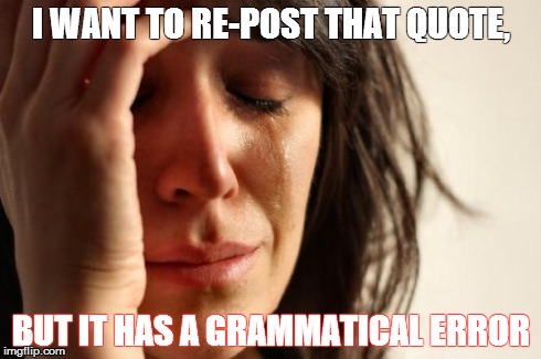 First World Problems | I WANT TO RE-POST THAT QUOTE, BUT IT HAS A GRAMMATICAL ERROR | image tagged in memes,first world problems | made w/ Imgflip meme maker