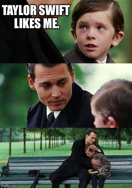 Finding Neverland Meme | TAYLOR SWIFT LIKES ME. | image tagged in memes,finding neverland | made w/ Imgflip meme maker