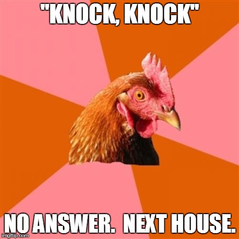 No Joke Solicitors on Premises | "KNOCK, KNOCK" NO ANSWER.  NEXT HOUSE. | image tagged in memes,anti joke chicken,knock knock,solicitors | made w/ Imgflip meme maker