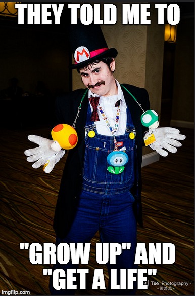THEY TOLD ME TO "GROW UP" AND "GET A LIFE" | image tagged in Mario | made w/ Imgflip meme maker